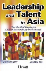 Leadership and Talent in Asia: How the Best Employers Deliver Extraordinary Performance - Mick Bennett