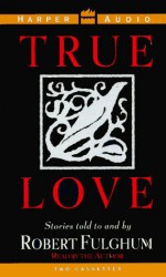 True Love: Stories Told to and by Robert Fulgham - Robert Fulghum