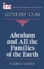 Abraham and All the Families of the Earth: A Commentary on the Book of Genesis 12-50 - J. Gerald Janzen, George A. F. Knight, Fredrick Carlson Holmgren, George Angus Knight