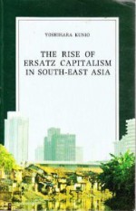 The Rise of Ersatz Capitalism in South-East Asia - Kunio Yoshihara