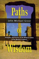 Paths of Wisdom: Principles and Practice of the Magical Cabala in the Western Tradition - John Michael Greer