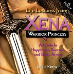 Life Lessons from Xena, Warrior Princess: A Guide to Happiness, Success, and Body Armor - Chris Kreski