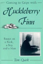 Coming to Grips with Huckleberry Finn: Essays on a Book, a Boy, and a Man - Tom Quirk