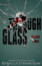 Through Glass Episode Three (Through Glass Novella Series) - Rebecca Ethington