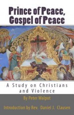 Prince of Peace, Gospel of Peace: A Study on Christians and Violence - Peter Walpot, Rev Daniel J Clausen