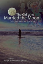 The Girl Who Married the Moon: Tales from Native North America - Joseph Bruchac, Gayle Ross