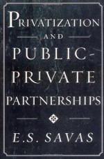 Privatization and Public-Private Partnerships - E.S. Savas