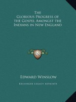 The Glorious Progress of the Gospel Amongst the Indians in New England - Edward Winslow