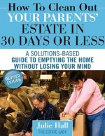 How to Clean Out Your Parents' Estate in 30 Days or Less - Julie Hall