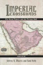 Imperial Crossroads: The Great Powers and the Persian Gulf - Jeffrey R. Macris, Saul Kelly