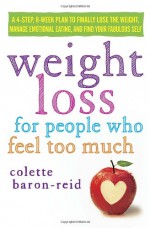 Weight Loss for People Who Feel Too Much: A 4-Step, 8-Week Plan to Finally Lose the Weight, Manage Emotional Eating, and Find Your Fabulous Self - Colette Baron-Reid