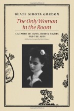 The Only Woman in the Room: A Memoir of Japan, Human Rights, and the Arts - Beate Sirota Gordon, John W. Dower