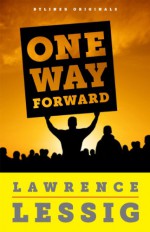 One Way Forward: The Outsider's Guide to Fixing the Republic - Lawrence Lessig