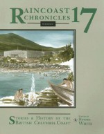 Raincoast Chronicles 17: Stories & History of the British Columbia Coast - Howard White