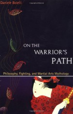 On the Warrior's Path: Philosophy, Fighting, and Martial Arts Mythology - Daniele Bolelli, Richard Heckler