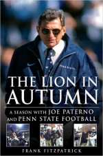 The Lion In Autumn: A Season with Joe Paterno and Penn State Football - Frank Fitzpatrick