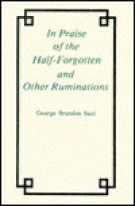 In Praise of the Half-Forgotten and Other Ruminations - George Brandon Saul