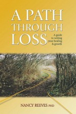 A Path Through Loss: A Guide to Writing Your Healing and Growth - Nancy Reeves