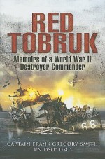 Red Tobruk: Memoirs Of A World War Ii Destroyer Commander - Gregory Smith, Frank Gregory-Smith