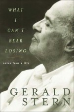 What I Can't Bear Losing: Notes from a Life - Gerald Stern