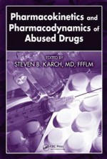 Pharmacokinetics and Pharmacodynamics of Abused Drugs - Steven B. Karch