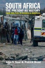 South Africa - The Present as History: From Mrs Ples to Mandela and Marikana - John S Saul, Patrick Bond