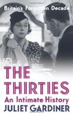 The Thirties: An Intimate History - Juliet Gardiner