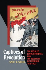 Captives of Revolution: The Socialist Revolutionaries and the Bolshevik Dictatorship, 1918�1923 - Scott B. Smith