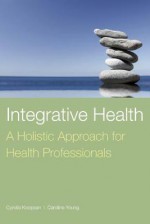 Integrative Health: A Holistic Approach for Health Professionals - Cyndie Koopsen, Caroline Young