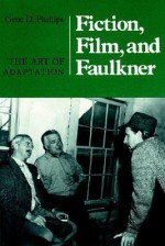 Fiction, Film, and Faulkner: The Art of Adaptation - Gene D. Phillips