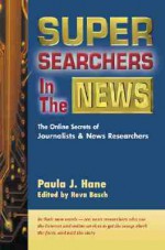 Super Searchers in the News: The Online Secrets of Journalists & News Researchers - Paula J. Hane, Scott Simon, Reva Basch