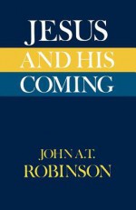 Jesus and His Coming - John A.T. Robinson