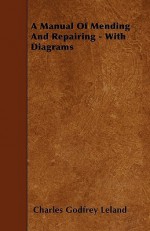 A Manual of Mending and Repairing - With Diagrams - Charles Godfrey Leland