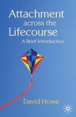 Attachment Across the Lifecourse: A Brief Introduction - David Howe