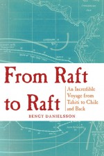 From Raft to Raft: An Incredible Voyage from Tahiti to Chile and Back - Bengt Danielsson