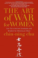 The Art of War for Women: Sun Tzu's Ancient Strategies and Wisdom for Winning at Work - Chin-Ning Chu