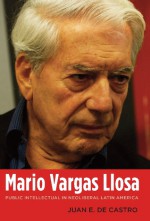 Mario Vargas Llosa: Public Intellectual in Neoliberal Latin America - Juan E. De Castro