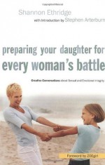 Preparing Your Daughter for Every Woman's Battle: Creative Conversations about Sexual and Emotional Integrity - Shannon Ethridge, ZOEgirl, Stephen Arterburn