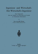 Ingenieur Und Wirtschaft: Der Wirtschafts-Ingenieur: Eine Denkschrift Uber Das Studium Von Wirtschaft Und Technik an Technischen Hochschulen - W Prion