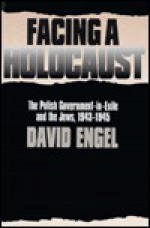 Facing a Holocaust: The Polish Government-In-Exile and the Jews, 1943-1945 - David Engel