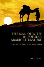 The Man of Wiles in Popular Arabic Literature: A Study of a Medieval Arab Hero - M. C. Lyons