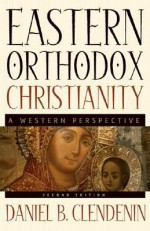 Eastern Orthodox Christianity: A Western Perspective - Daniel B. Clendenin