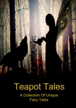 Teapot Tales: A Collection of Unique Fairy Tales - Rebecca Fyfe, C. S. frye, Kelly McDonald, Brenda A. Harris, Melissa Gijsbers, Jackie Castle, Nicole Zoltack, Ashley Howland, Melinda E. Lancaster, Bron Rauk-Mitchell, Satori Cmaylo, Elizabeth Gallagher, Linda Schueler, Robert Fyfe, Julia Lela Stilchen, Tia Mushka, Cecili