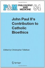 John Paul II's Contribution to Catholic Bioethics (Philosophy and Medicine / Catholic Studies in Bioethics) - Christopher Tollefsen