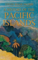 A History of the Pacific Islands - Steven Roger Fischer