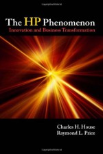 The HP Phenomenon: Innovation and Business Transformation - Charles House, Raymond L. Price, Raymond Price