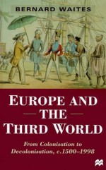 Europe and the Third World: From Colonisation to Decolonisation, C. 1500-1998 - Bernard Waites