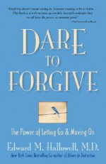 Dare to Forgive: The Power of Letting Go & Moving on - Edward M. Hallowell