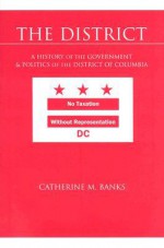 The District: A History of the Government and Politics of the District of Columbia - Catherine Banks