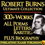 ROBERT BURNS COMPLETE WORKS ULTIMATE COLLECTION 300+ WORKS All Poetry, Poems, Songs, Ballads, Letters, Rarities PLUS BIOGRAPHY [Annotated] - Darryl Marks, Henry Wadsworth Longfellow, Robert Burns, Charles Kingsley, Allan Cunningham, Principal Shairp